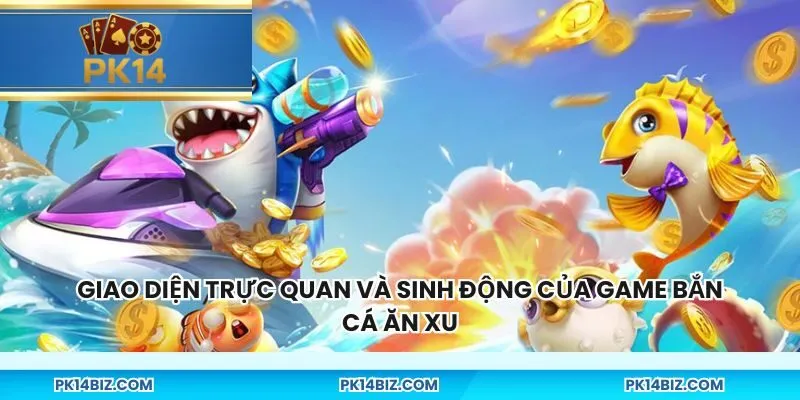 Giao diện trực quan và sinh động của game Bắn Cá Ăn Xu