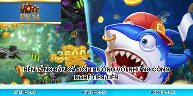Nền tảng bắn cá đổi thưởng với những công nghệ tiên tiến