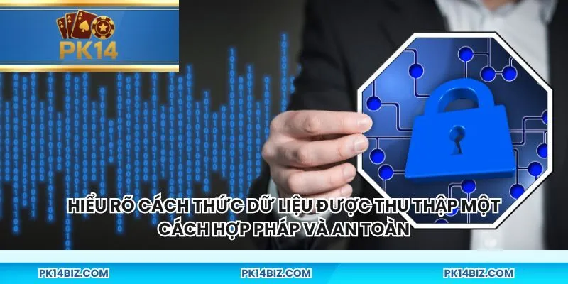 Hiểu rõ cách thức dữ liệu được thu thập một cách hợp pháp và an toàn