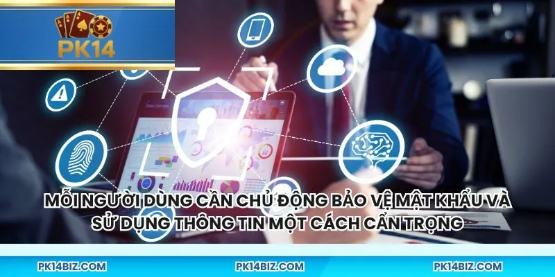 Mỗi người dùng cần chủ động bảo vệ mật khẩu và sử dụng thông tin một cách cẩn trọng