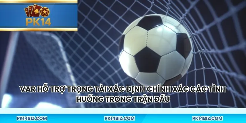 VAR hỗ trợ trọng tài xác định chính xác các tình huống trong trận đấu