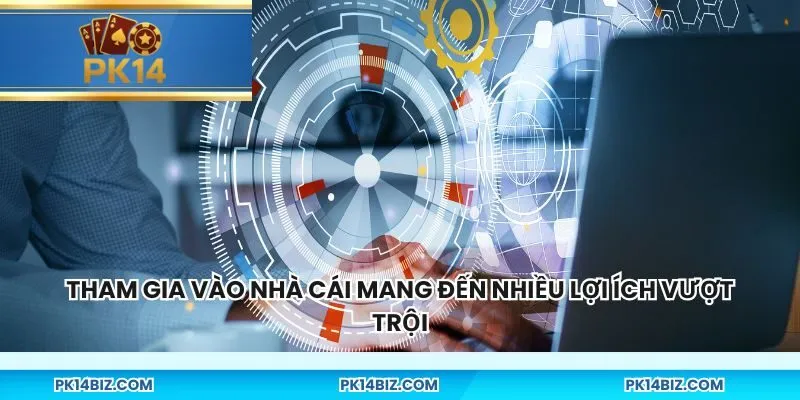 Tham gia vào nhà cái mang đến nhiều lợi ích vượt trội