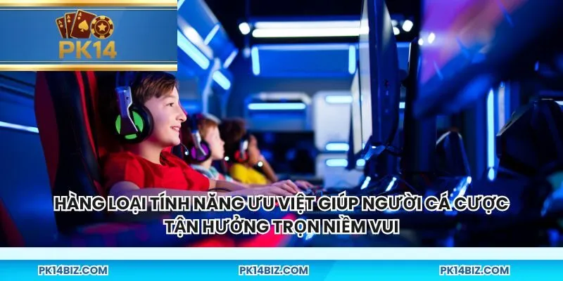Hàng loại tính năng ưu việt giúp người cá cược tận hưởng trọn niềm vui