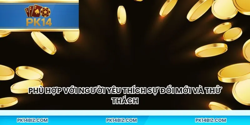 Phù hợp với người yêu thích sự đổi mới và thử thách