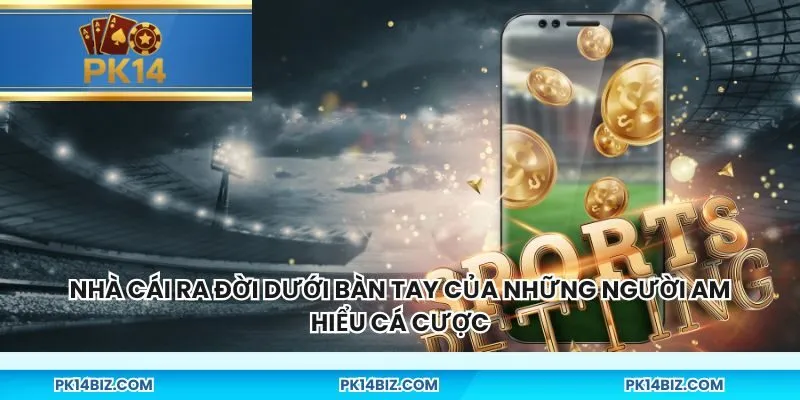 Nhà cái ra đời dưới bàn tay của những người am hiểu cá cược