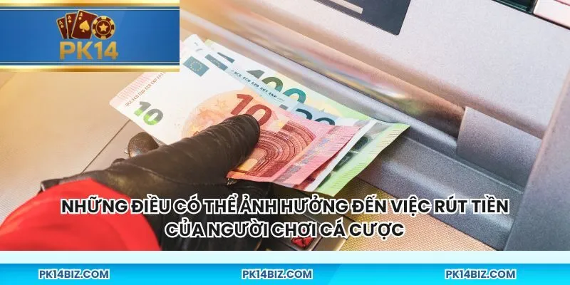 Những điều có thể ảnh hưởng đến việc rút tiền của người chơi cá cược