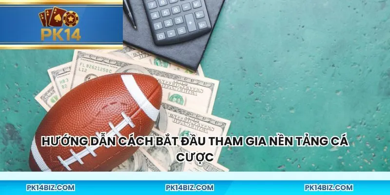 Hướng dẫn cách bắt đầu tham gia nền tảng cá cược