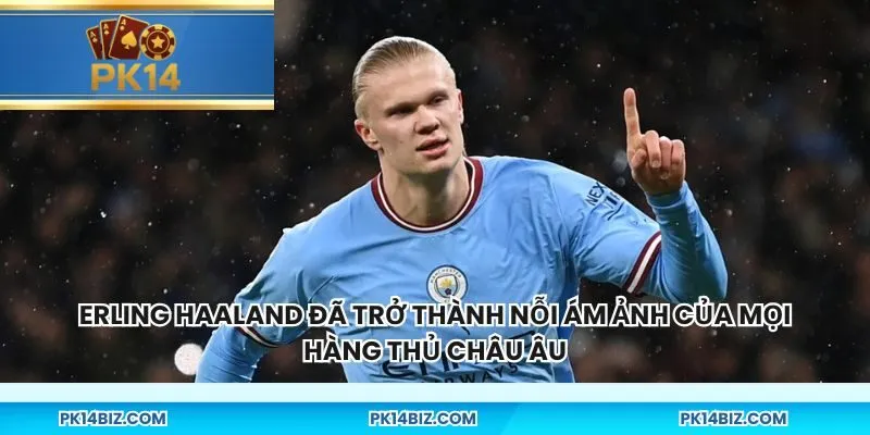 Erling Haaland đã trở thành nỗi ám ảnh của mọi hàng thủ châu Âu