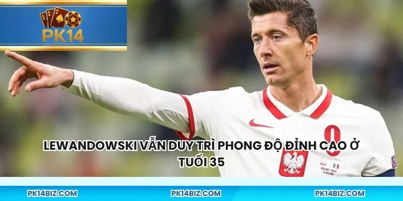 Lewandowski vẫn duy trì phong độ đỉnh cao ở tuổi 35